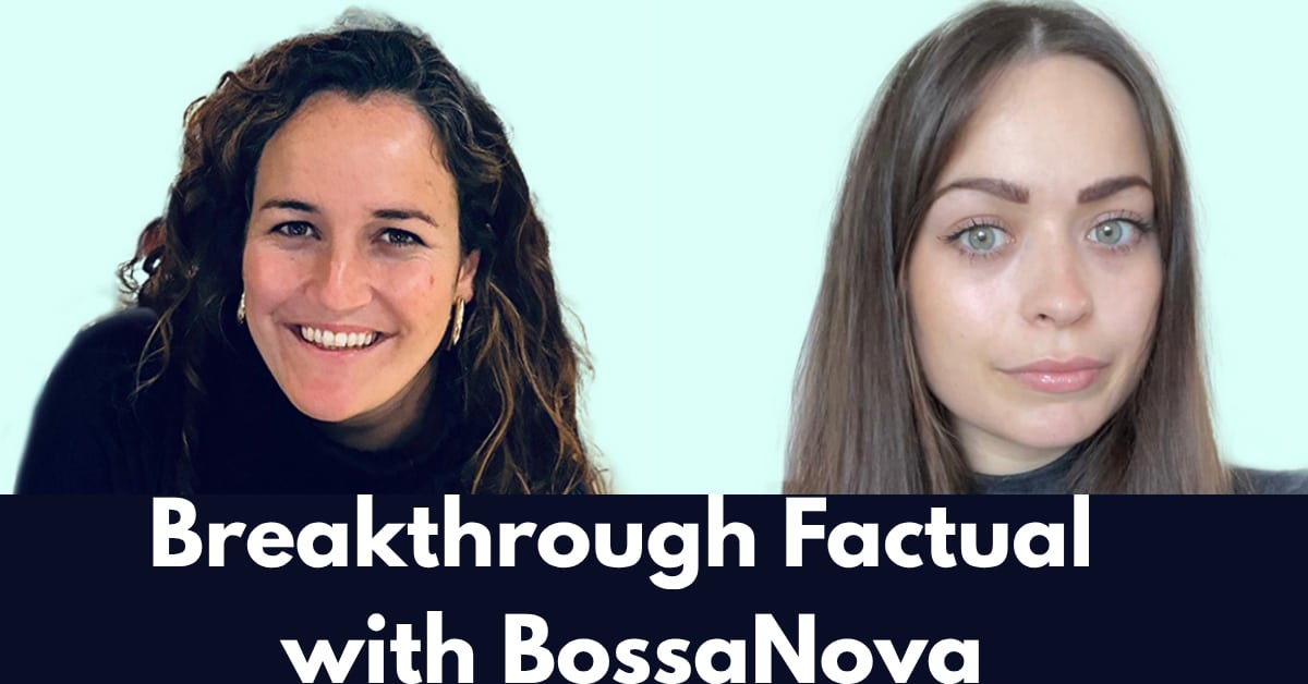 Real Talk: Breakthrough Factual with BossaNova Media’s Francesca Johnson & Iona Hopper